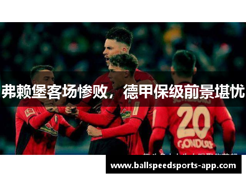 弗赖堡客场惨败，德甲保级前景堪忧