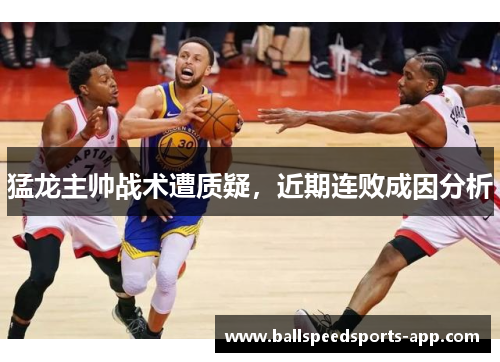 猛龙主帅战术遭质疑，近期连败成因分析