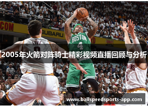 2005年火箭对阵骑士精彩视频直播回顾与分析